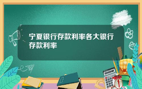 宁夏银行存款利率各大银行存款利率