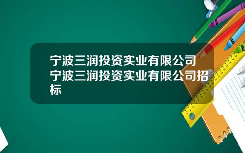 宁波三润投资实业有限公司宁波三润投资实业有限公司招标