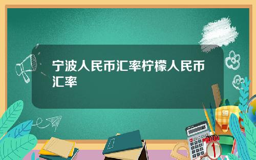 宁波人民币汇率柠檬人民币汇率