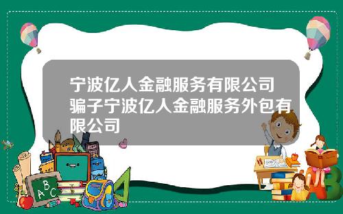 宁波亿人金融服务有限公司骗子宁波亿人金融服务外包有限公司