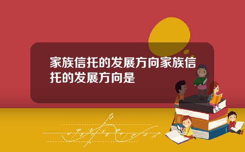 家族信托的发展方向家族信托的发展方向是