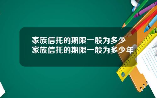 家族信托的期限一般为多少家族信托的期限一般为多少年