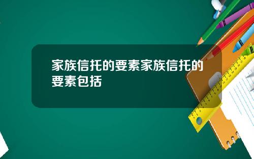 家族信托的要素家族信托的要素包括