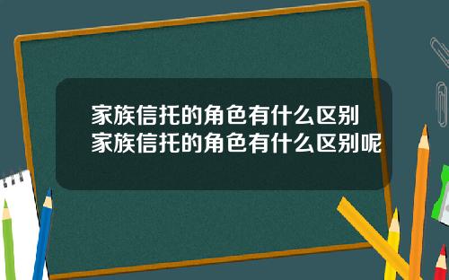 家族信托的角色有什么区别家族信托的角色有什么区别呢