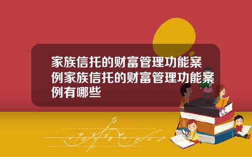 家族信托的财富管理功能案例家族信托的财富管理功能案例有哪些