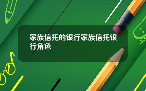 家族信托的银行家族信托银行角色