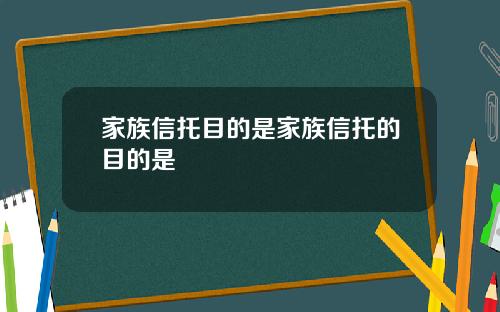 家族信托目的是家族信托的目的是