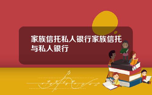 家族信托私人银行家族信托与私人银行
