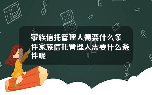 家族信托管理人需要什么条件家族信托管理人需要什么条件呢