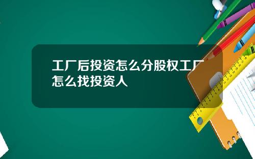 工厂后投资怎么分股权工厂怎么找投资人