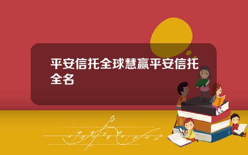 平安信托全球慧赢平安信托全名