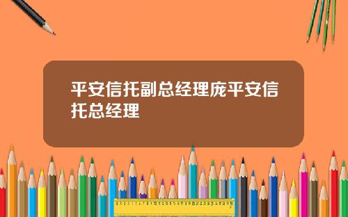 平安信托副总经理庞平安信托总经理