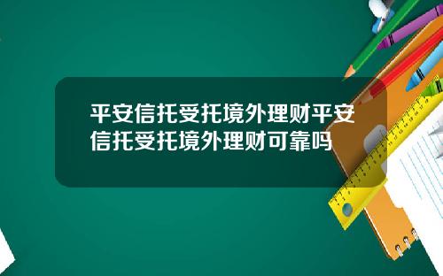 平安信托受托境外理财平安信托受托境外理财可靠吗