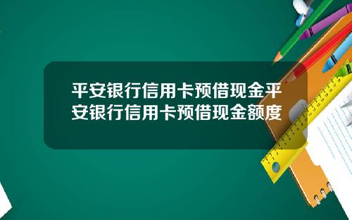 平安银行信用卡预借现金平安银行信用卡预借现金额度