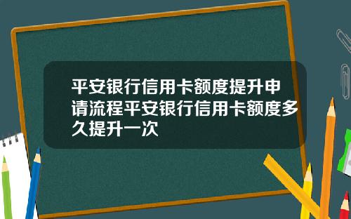 平安银行信用卡额度提升申请流程平安银行信用卡额度多久提升一次