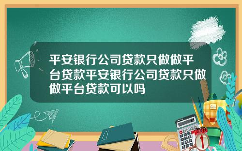 平安银行公司贷款只做做平台贷款平安银行公司贷款只做做平台贷款可以吗