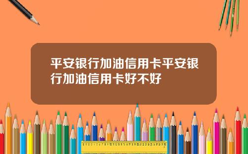 平安银行加油信用卡平安银行加油信用卡好不好