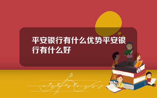 平安银行有什么优势平安银行有什么好