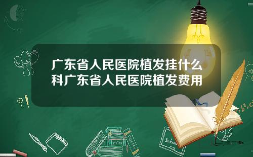 广东省人民医院植发挂什么科广东省人民医院植发费用