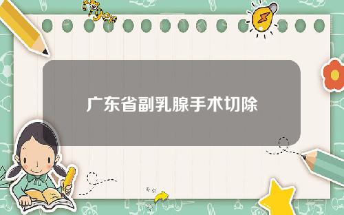 广东省副乳腺手术切除