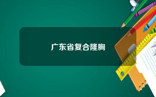 广东省复合隆胸
