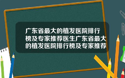 广东省最大的植发医院排行榜及专家推荐医生广东省最大的植发医院排行榜及专家推荐图片