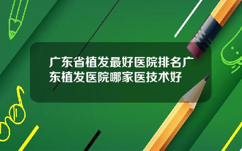 广东省植发最好医院排名广东植发医院哪家医技术好