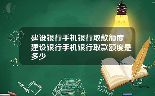 建设银行手机银行取款额度建设银行手机银行取款额度是多少