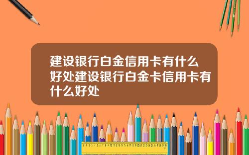 建设银行白金信用卡有什么好处建设银行白金卡信用卡有什么好处
