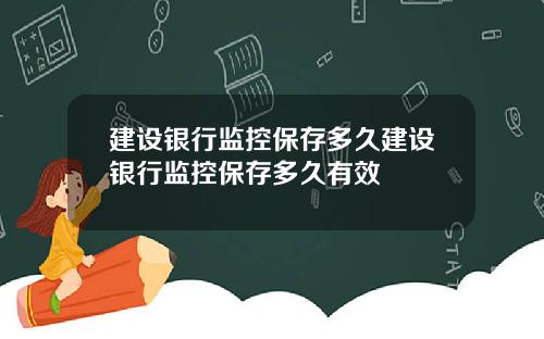 建设银行监控保存多久建设银行监控保存多久有效
