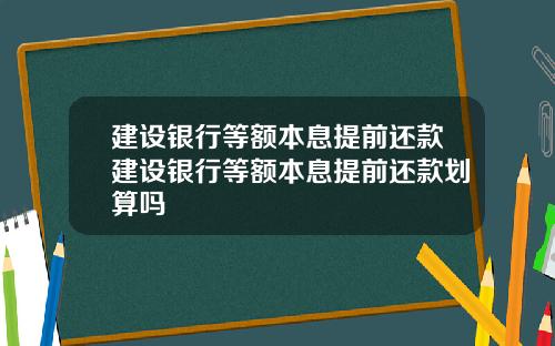 建设银行等额本息提前还款建设银行等额本息提前还款划算吗