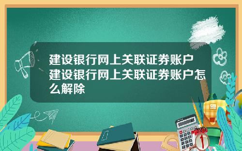 建设银行网上关联证券账户建设银行网上关联证券账户怎么解除