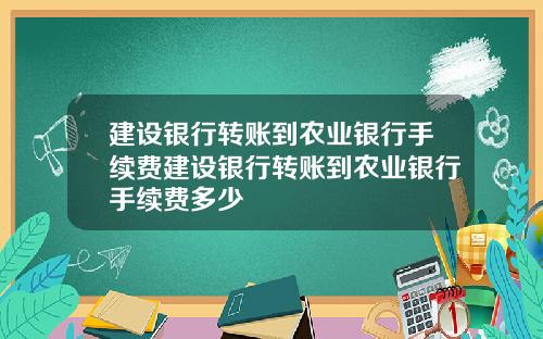 建设银行转账到农业银行手续费建设银行转账到农业银行手续费多少
