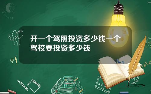开一个驾照投资多少钱一个驾校要投资多少钱