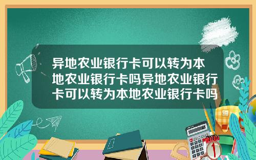 异地农业银行卡可以转为本地农业银行卡吗异地农业银行卡可以转为本地农业银行卡吗安全吗