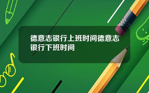 德意志银行上班时间德意志银行下班时间