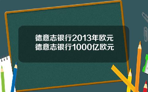 德意志银行2013年欧元德意志银行1000亿欧元