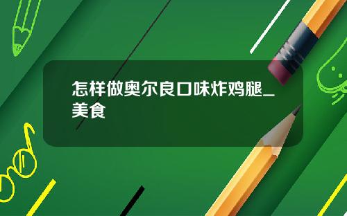 怎样做奥尔良口味炸鸡腿_美食
