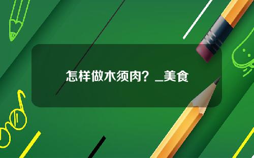 怎样做木须肉？_美食