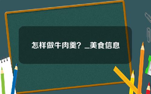 怎样做牛肉羹？_美食信息