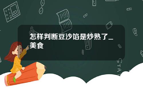 怎样判断豆沙馅是炒熟了_美食