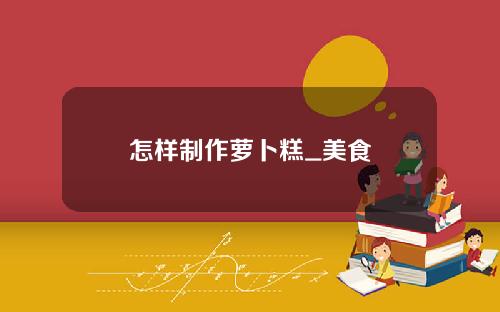 怎样制作萝卜糕_美食