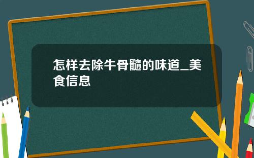 怎样去除牛骨髓的味道_美食信息
