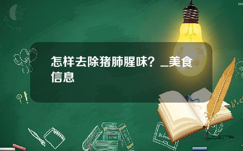 怎样去除猪肺腥味？_美食信息