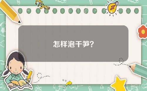 怎样泡干笋？