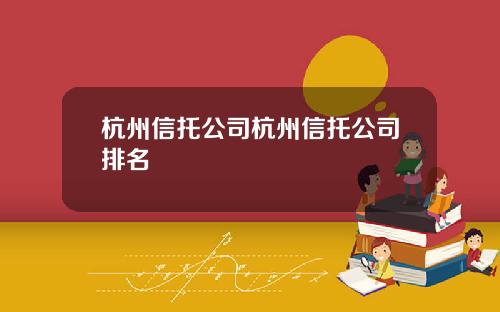 杭州信托公司杭州信托公司排名