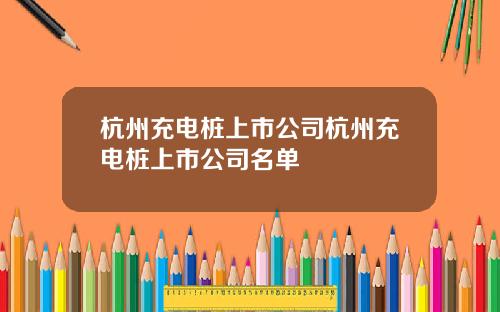 杭州充电桩上市公司杭州充电桩上市公司名单