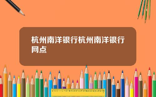 杭州南洋银行杭州南洋银行网点