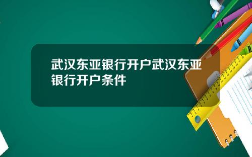 武汉东亚银行开户武汉东亚银行开户条件