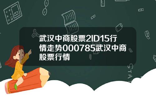 武汉中商股票2ID15行情走势000785武汉中商股票行情